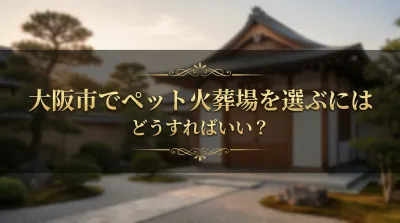 大阪市でペット火葬場を選ぶにはどうすればいい？