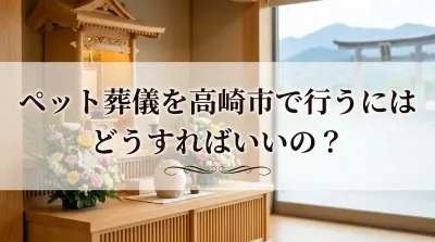 ペット葬儀を高崎市で行うにはどうすればいいの？