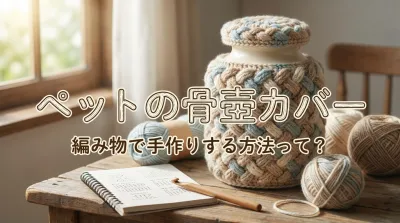 ペットの骨壺カバーを編み物で手作りする方法って？