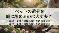 ペットの遺骨を庭に埋めるのは法律や条例で大丈夫？後悔しないための注意点は？