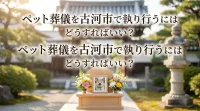 ペット葬儀を古河市で執り行うにはどうすればいい？