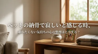 ペットの納骨で寂しいと感じる時、離れたくない気持ちの心の整理はどうする？